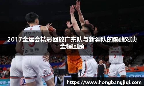 2017全运会精彩回放广东队与新疆队的巅峰对决全程回顾