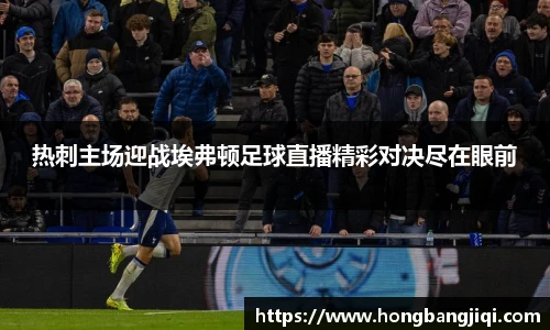 热刺主场迎战埃弗顿足球直播精彩对决尽在眼前