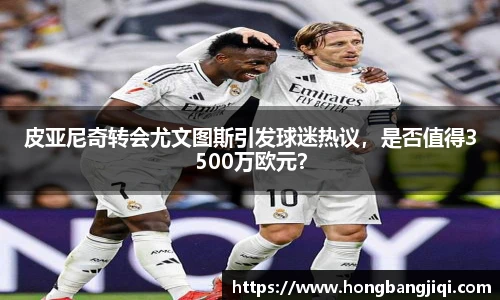 皮亚尼奇转会尤文图斯引发球迷热议，是否值得3500万欧元？