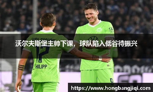 沃尔夫斯堡主帅下课，球队陷入低谷待振兴