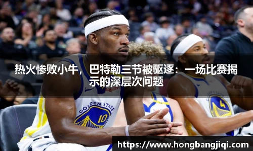 热火惨败小牛，巴特勒三节被驱逐：一场比赛揭示的深层次问题