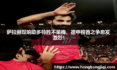 萨拉赫双响助多特胜不莱梅，德甲榜首之争愈发激烈！