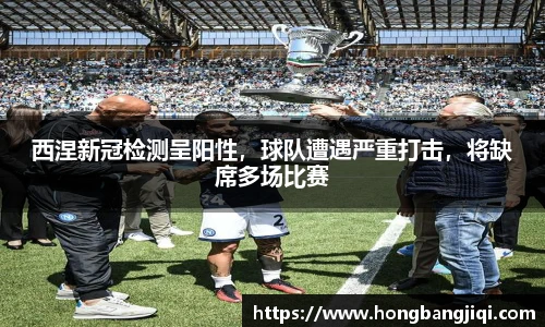 西涅新冠检测呈阳性，球队遭遇严重打击，将缺席多场比赛