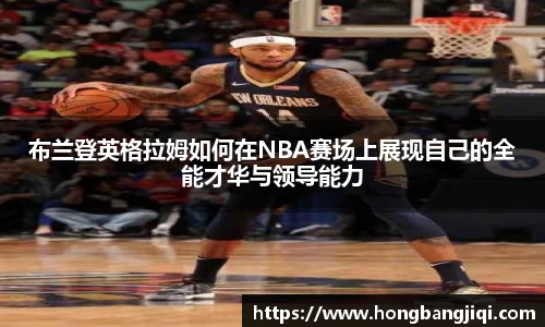布兰登英格拉姆如何在NBA赛场上展现自己的全能才华与领导能力