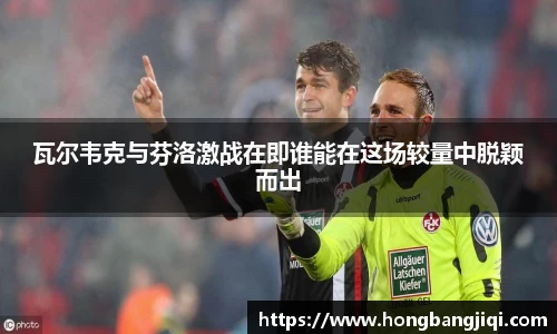 瓦尔韦克与芬洛激战在即谁能在这场较量中脱颖而出