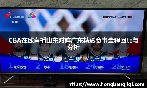 CBA在线直播山东对阵广东精彩赛事全程回顾与分析