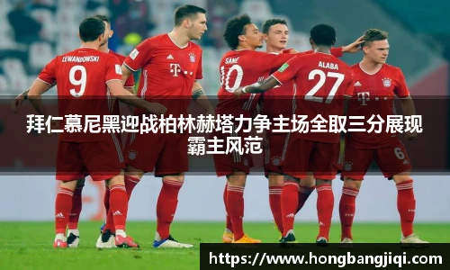 拜仁慕尼黑迎战柏林赫塔力争主场全取三分展现霸主风范